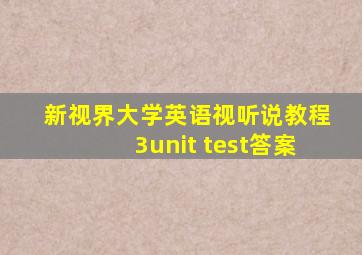 新视界大学英语视听说教程3unit test答案